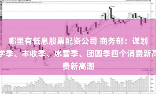 哪里有低息股票配资公司 商务部：谋划开学季、丰收季、冰雪季、团圆季四个消费新高潮