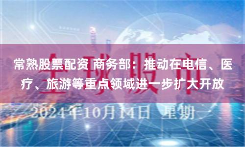 常熟股票配资 商务部：推动在电信、医疗、旅游等重点领域进一步扩大开放