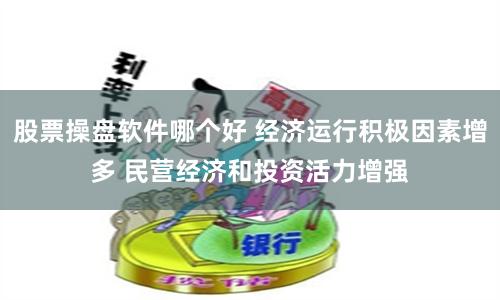 股票操盘软件哪个好 经济运行积极因素增多 民营经济和投资活力增强