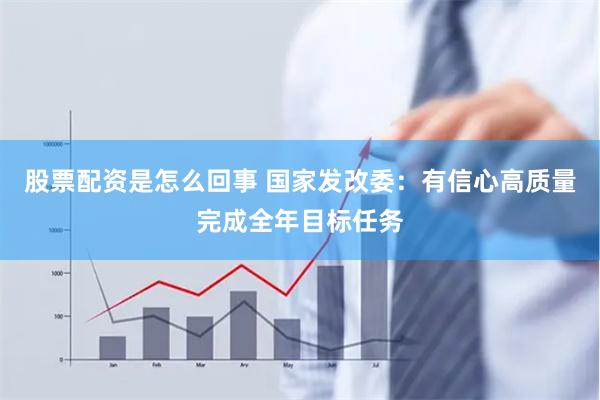 股票配资是怎么回事 国家发改委：有信心高质量完成全年目标任务