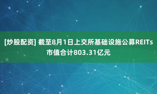 [炒股配资] 截至8月1日上交所基础设施公募REITs市值合计803.31亿元