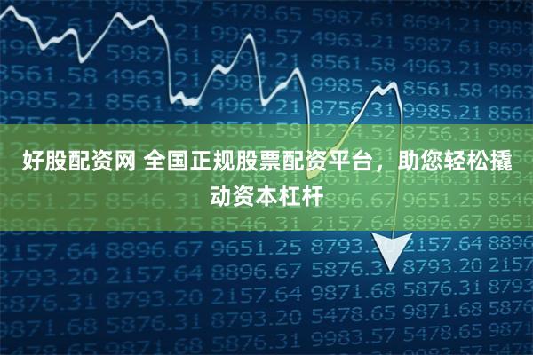 好股配资网 全国正规股票配资平台，助您轻松撬动资本杠杆