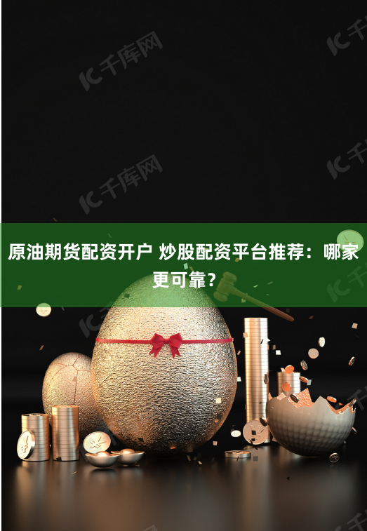 原油期货配资开户 炒股配资平台推荐：哪家更可靠？