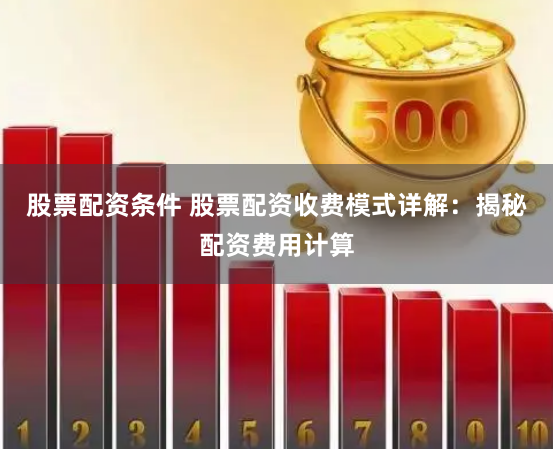 股票配资条件 股票配资收费模式详解：揭秘配资费用计算