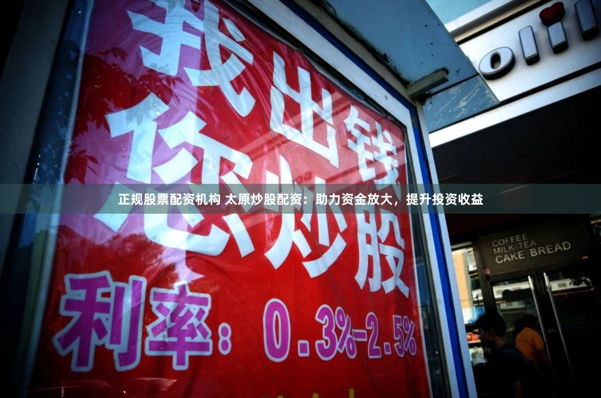 正规股票配资机构 太原炒股配资：助力资金放大，提升投资收益