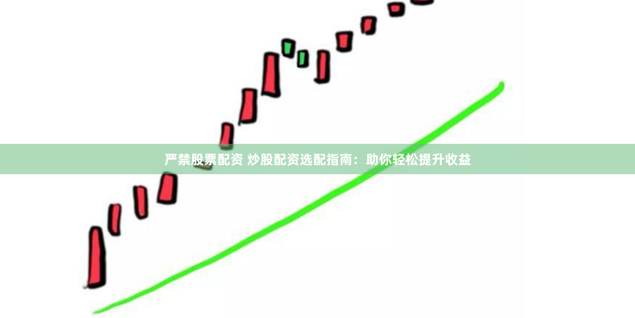 严禁股票配资 炒股配资选配指南：助你轻松提升收益