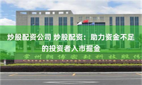 炒股配资公司 炒股配资：助力资金不足的投资者入市掘金