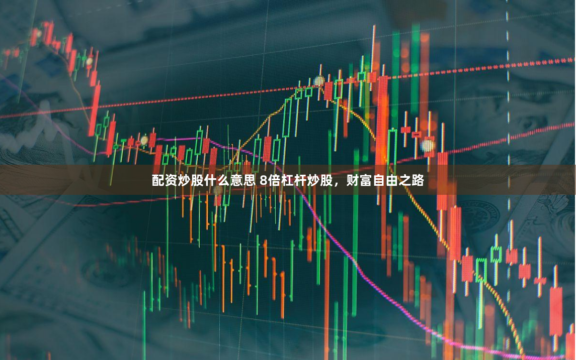 配资炒股什么意思 8倍杠杆炒股，财富自由之路