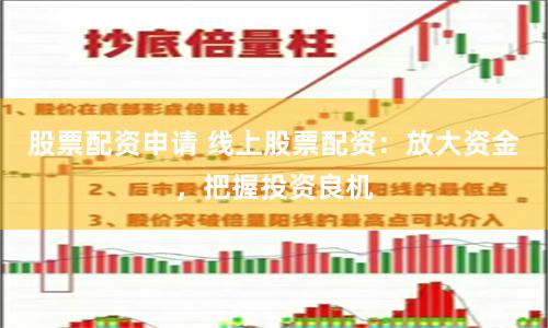 股票配资申请 线上股票配资：放大资金，把握投资良机