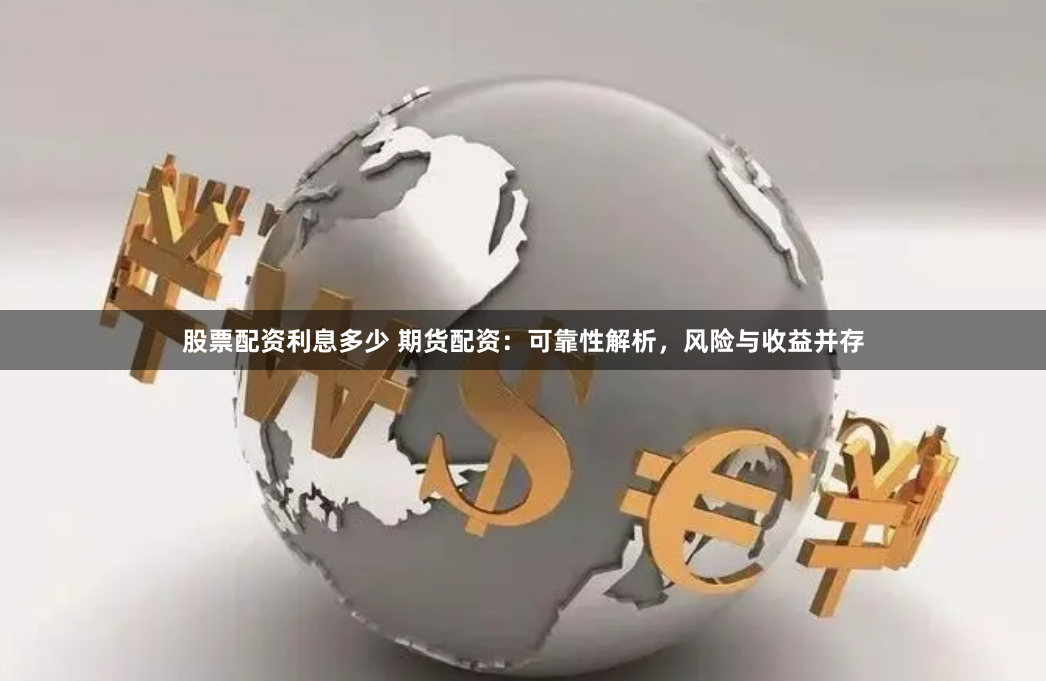 股票配资利息多少 期货配资：可靠性解析，风险与收益并存