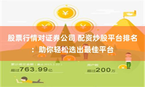 股票行情对证券公司 配资炒股平台排名：助你轻松选出最佳平台