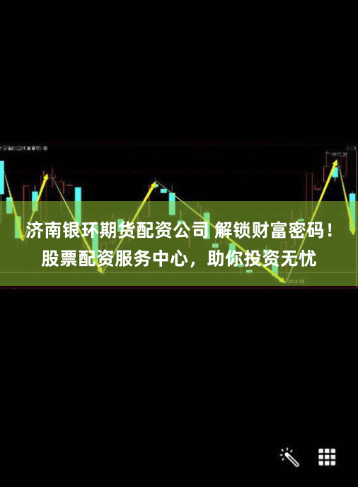 济南银环期货配资公司 解锁财富密码！股票配资服务中心，助你投资无忧