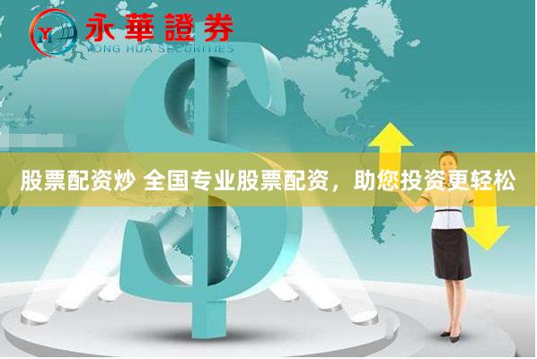 股票配资炒 全国专业股票配资，助您投资更轻松