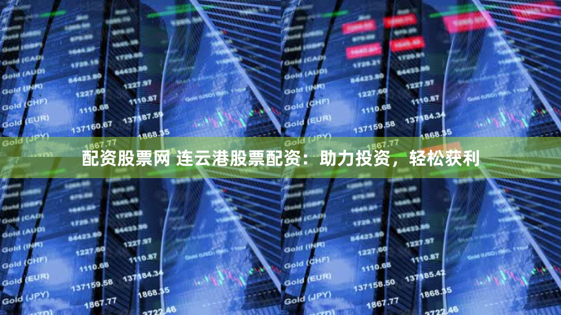 配资股票网 连云港股票配资：助力投资，轻松获利