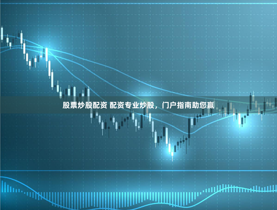 股票炒股配资 配资专业炒股,门户指南助您赢