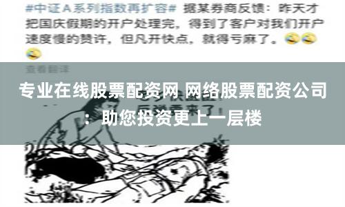 专业在线股票配资网 网络股票配资公司：助您投资更上一层楼