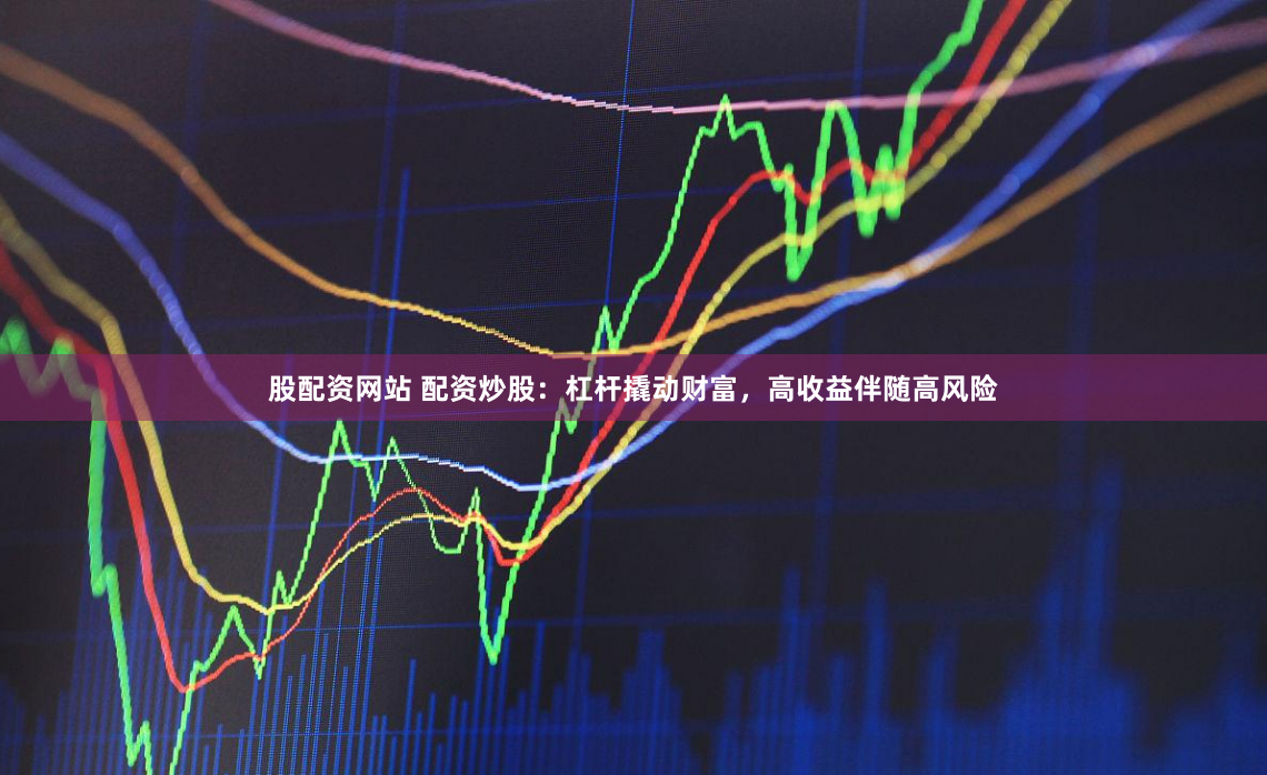 股配资网站 配资炒股：杠杆撬动财富，高收益伴随高风险