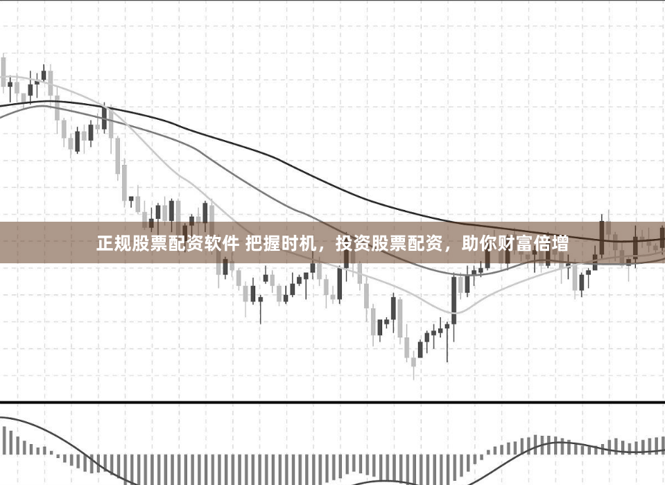 正规股票配资软件 把握时机，投资股票配资，助你财富倍增