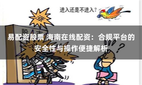 易配资股票 海南在线配资：合规平台的安全性与操作便捷解析