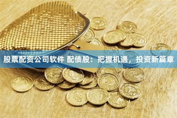 股票配资公司软件 配债股：把握机遇，投资新篇章