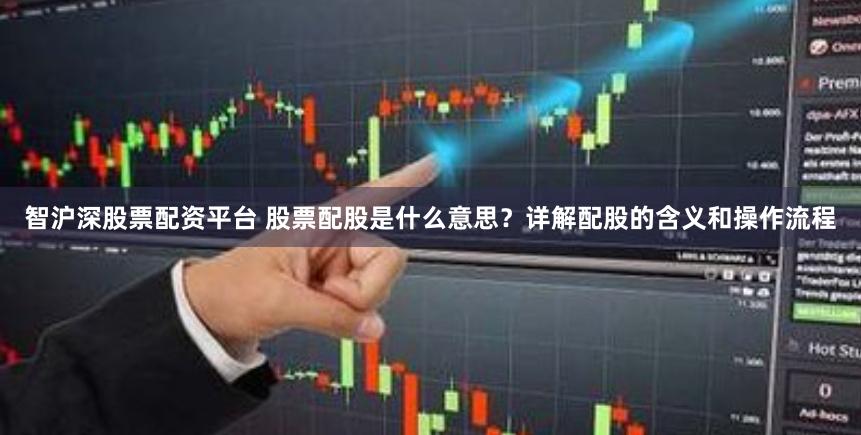 智沪深股票配资平台 股票配股是什么意思？详解配股的含义和操作流程