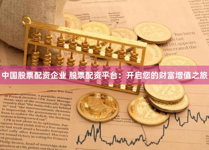 中国股票配资企业 股票配资平台：开启您的财富增值之旅