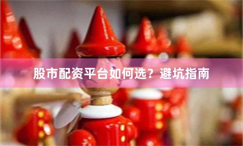 股市配资平台如何选？避坑指南
